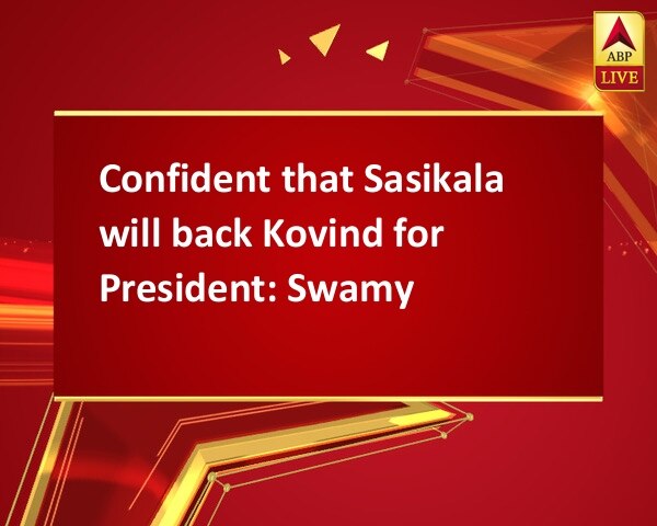 Confident that Sasikala will back Kovind for President: Swamy Confident that Sasikala will back Kovind for President: Swamy