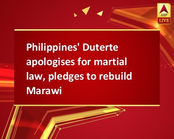 Philippines' Duterte apologises for martial law, pledges to rebuild Marawi Philippines' Duterte apologises for martial law, pledges to rebuild Marawi