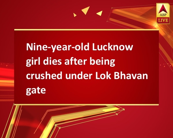 Nine-year-old Lucknow girl dies after being crushed under Lok Bhavan gate Nine-year-old Lucknow girl dies after being crushed under Lok Bhavan gate