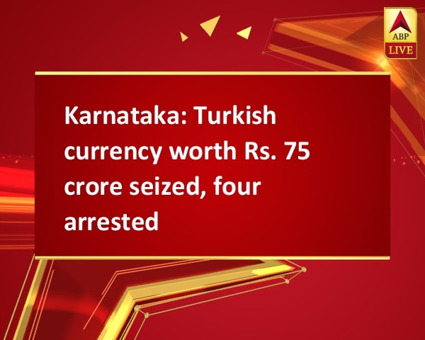 Karnataka: Turkish currency worth Rs. 75 crore seized, four arrested Karnataka: Turkish currency worth Rs. 75 crore seized, four arrested