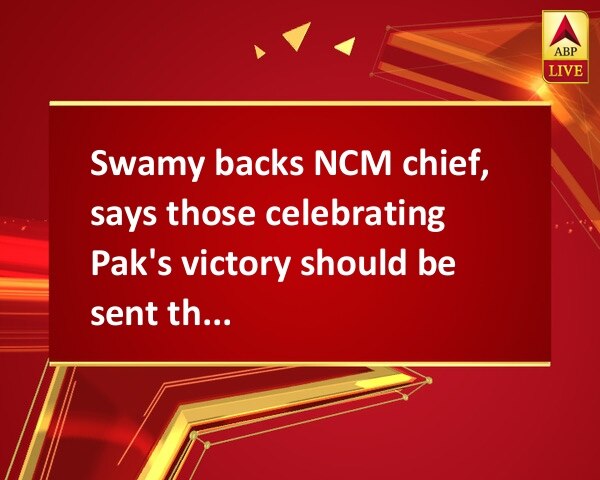 Swamy backs NCM chief, says those celebrating Pak's victory should be sent there Swamy backs NCM chief, says those celebrating Pak's victory should be sent there