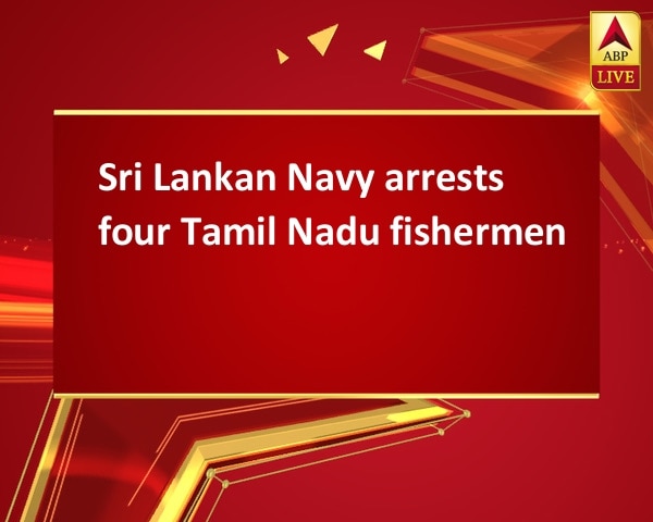 Sri Lankan Navy arrests four Tamil Nadu fishermen Sri Lankan Navy arrests four Tamil Nadu fishermen