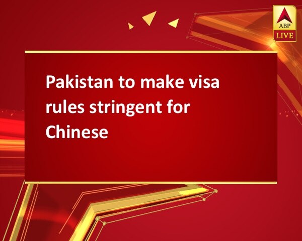 Pakistan to make visa rules stringent for Chinese Pakistan to make visa rules stringent for Chinese