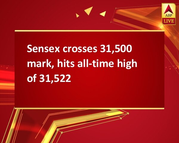 Sensex crosses 31,500 mark, hits all-time high of 31,522 Sensex crosses 31,500 mark, hits all-time high of 31,522