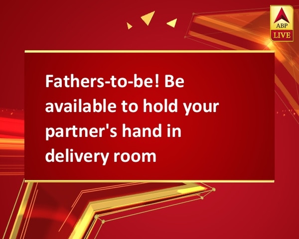 Fathers-to-be! Be available to hold your partner's hand in delivery room Fathers-to-be! Be available to hold your partner's hand in delivery room