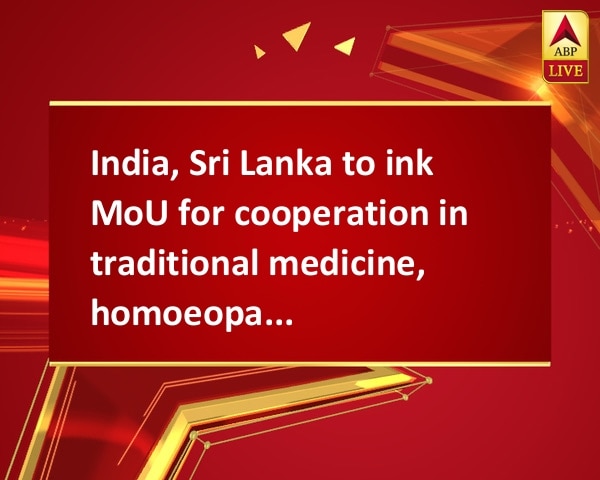 India, Sri Lanka to ink MoU for cooperation in traditional medicine, homoeopathy India, Sri Lanka to ink MoU for cooperation in traditional medicine, homoeopathy
