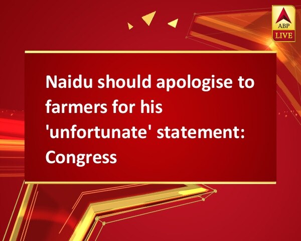 Naidu should apologise to farmers for his 'unfortunate' statement: Congress Naidu should apologise to farmers for his 'unfortunate' statement: Congress