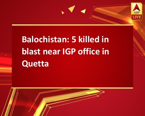 Balochistan: 5 killed in blast near IGP office in Quetta Balochistan: 5 killed in blast near IGP office in Quetta