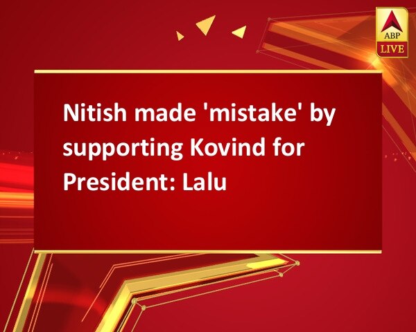 Nitish made 'mistake' by supporting Kovind for President: Lalu Nitish made 'mistake' by supporting Kovind for President: Lalu