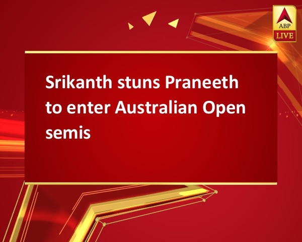 Srikanth stuns Praneeth to enter Australian Open semis Srikanth stuns Praneeth to enter Australian Open semis