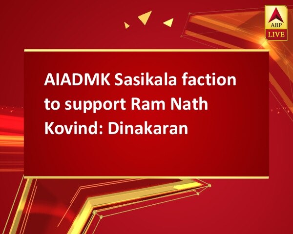 AIADMK Sasikala faction to support Ram Nath Kovind: Dinakaran AIADMK Sasikala faction to support Ram Nath Kovind: Dinakaran