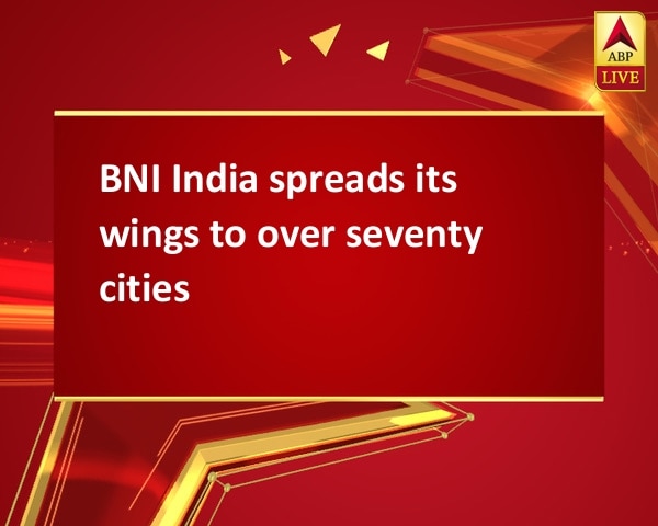 BNI India spreads its wings to over seventy cities BNI India spreads its wings to over seventy cities