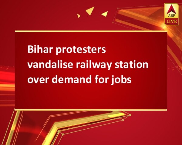 Bihar protesters vandalise railway station over demand for jobs Bihar protesters vandalise railway station over demand for jobs