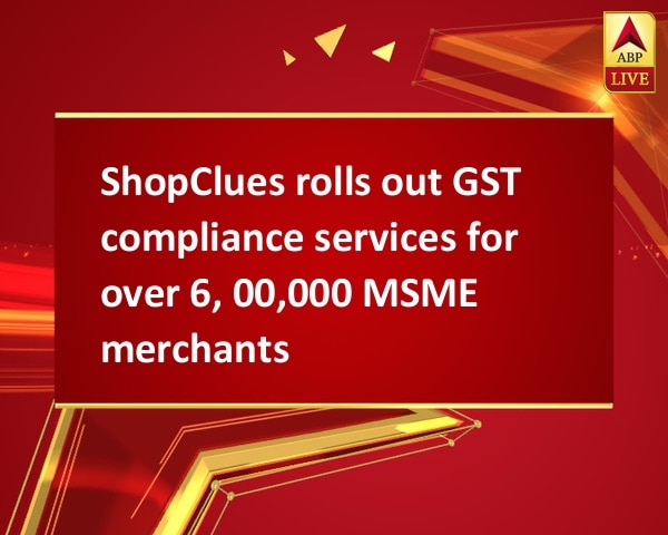ShopClues rolls out GST compliance services for over 6, 00,000 MSME merchants ShopClues rolls out GST compliance services for over 6, 00,000 MSME merchants