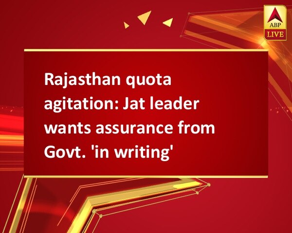 Rajasthan quota agitation: Jat leader wants assurance from Govt. 'in writing' Rajasthan quota agitation: Jat leader wants assurance from Govt. 'in writing'