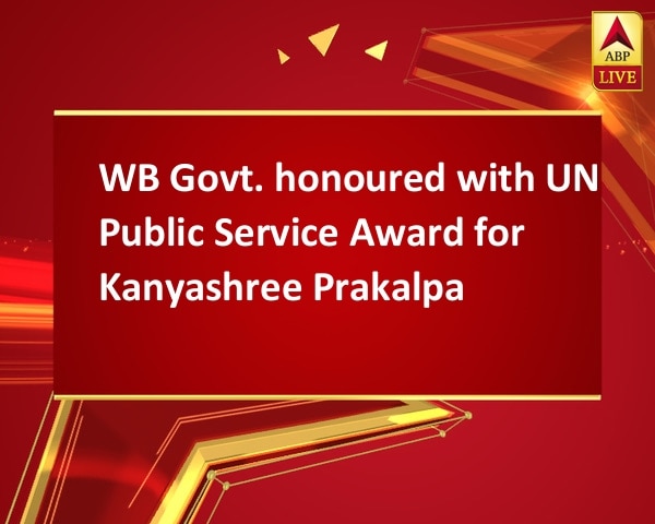 WB Govt. honoured with UN Public Service Award for Kanyashree Prakalpa WB Govt. honoured with UN Public Service Award for Kanyashree Prakalpa