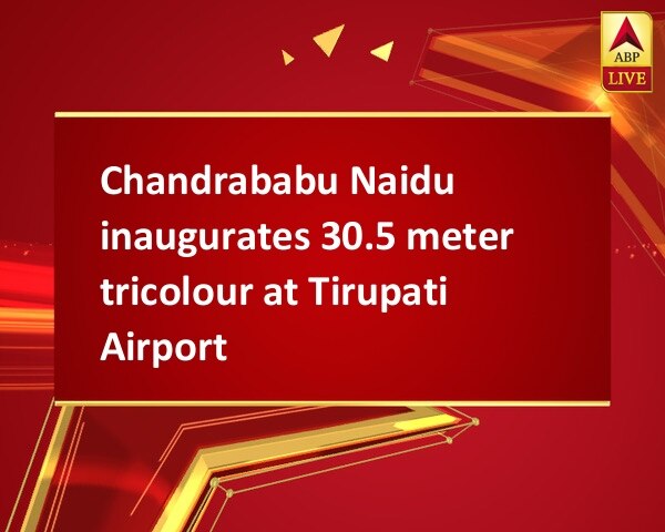 Chandrababu Naidu inaugurates 30.5 meter tricolour at Tirupati Airport Chandrababu Naidu inaugurates 30.5 meter tricolour at Tirupati Airport