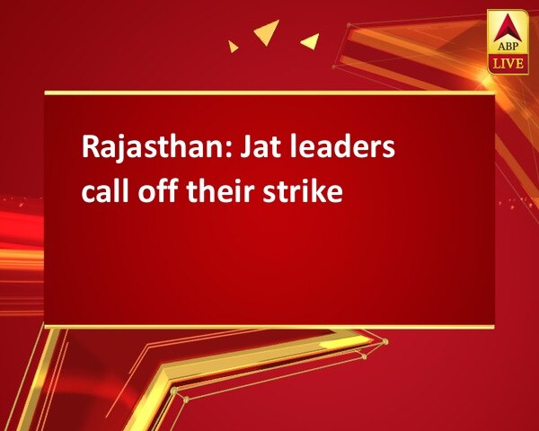 Rajasthan: Jat leaders call off their strike Rajasthan: Jat leaders call off their strike