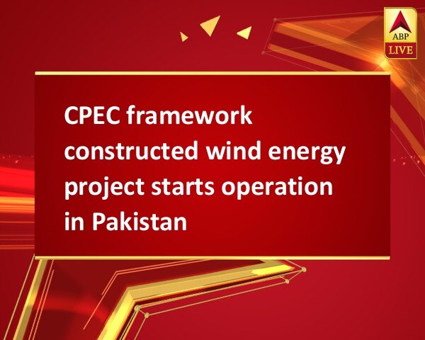 CPEC framework constructed wind energy project starts operation in Pakistan CPEC framework constructed wind energy project starts operation in Pakistan