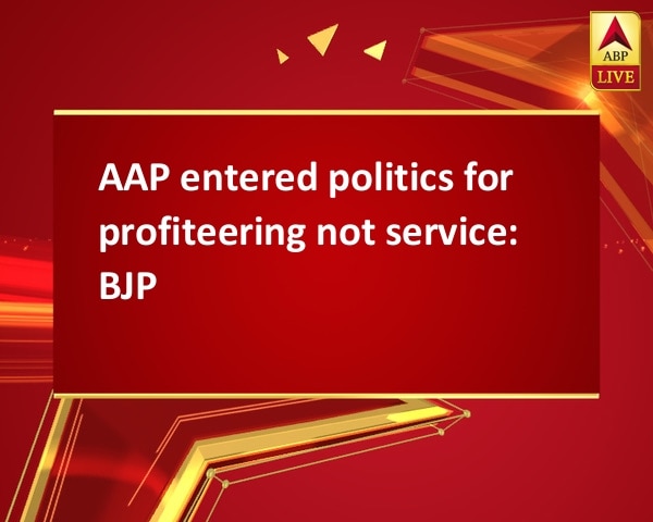 AAP entered politics for profiteering not service: BJP AAP entered politics for profiteering not service: BJP