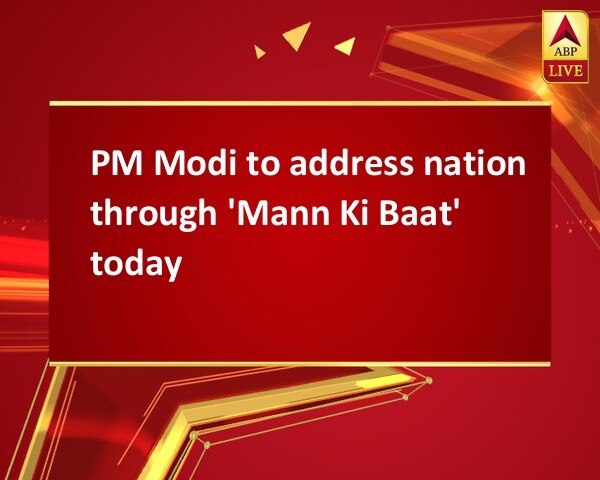 PM Modi to address nation through 'Mann Ki Baat' today PM Modi to address nation through 'Mann Ki Baat' today