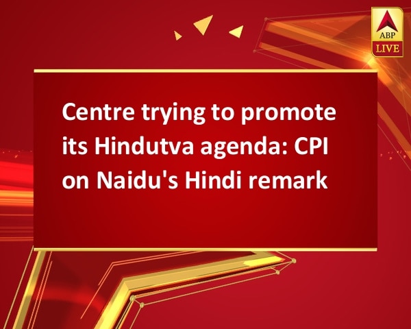 Centre trying to promote its Hindutva agenda: CPI on Naidu's Hindi remark Centre trying to promote its Hindutva agenda: CPI on Naidu's Hindi remark