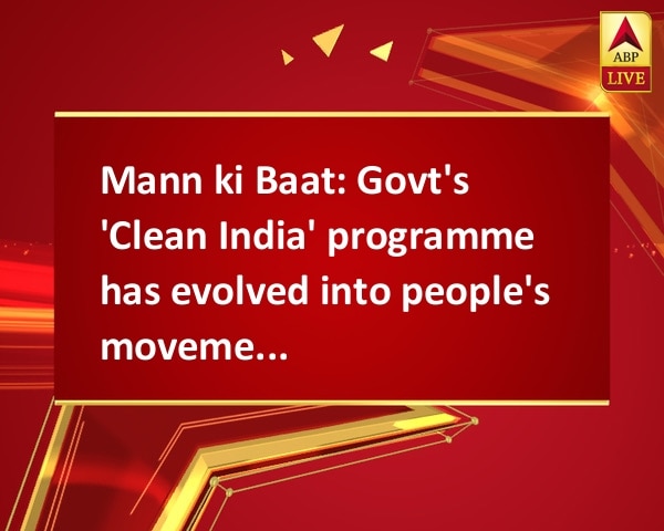 Mann ki Baat: Govt's 'Clean India' programme has evolved into people's movement, says PM Modi Mann ki Baat: Govt's 'Clean India' programme has evolved into people's movement, says PM Modi