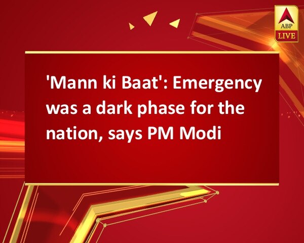 'Mann ki Baat': Emergency was a dark phase for the nation, says PM Modi 'Mann ki Baat': Emergency was a dark phase for the nation, says PM Modi