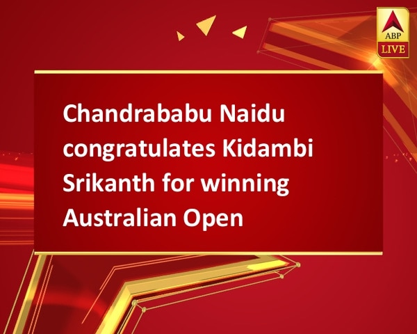 Chandrababu Naidu congratulates Kidambi Srikanth for winning Australian Open Chandrababu Naidu congratulates Kidambi Srikanth for winning Australian Open