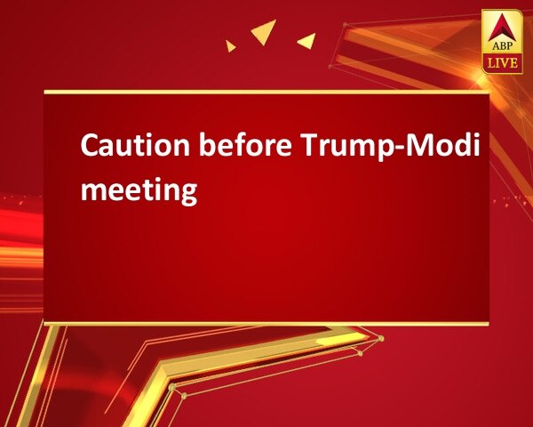 Caution before Trump-Modi meeting Caution before Trump-Modi meeting