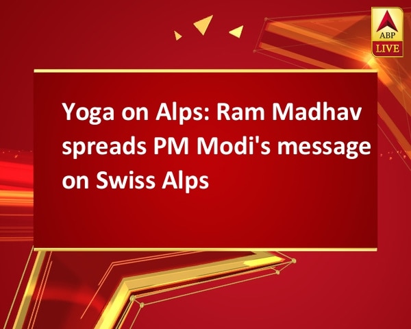 Yoga on Alps: Ram Madhav spreads PM Modi's message on Swiss Alps Yoga on Alps: Ram Madhav spreads PM Modi's message on Swiss Alps
