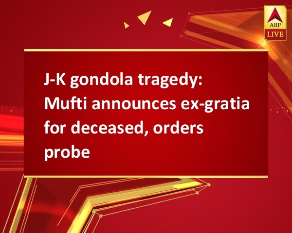 J-K gondola tragedy: Mufti announces ex-gratia for deceased, orders probe J-K gondola tragedy: Mufti announces ex-gratia for deceased, orders probe