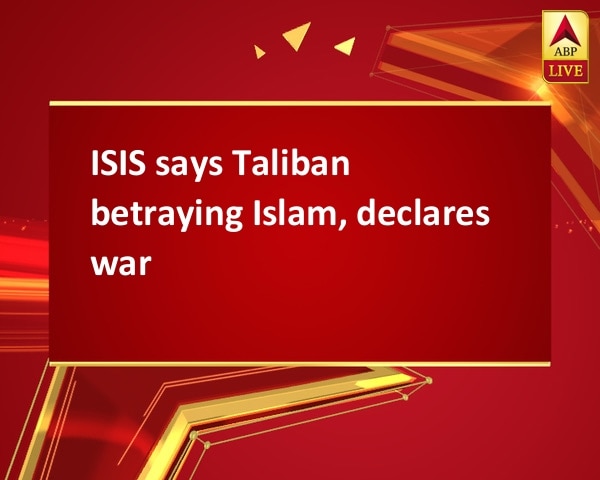 ISIS says Taliban betraying Islam, declares war ISIS says Taliban betraying Islam, declares war