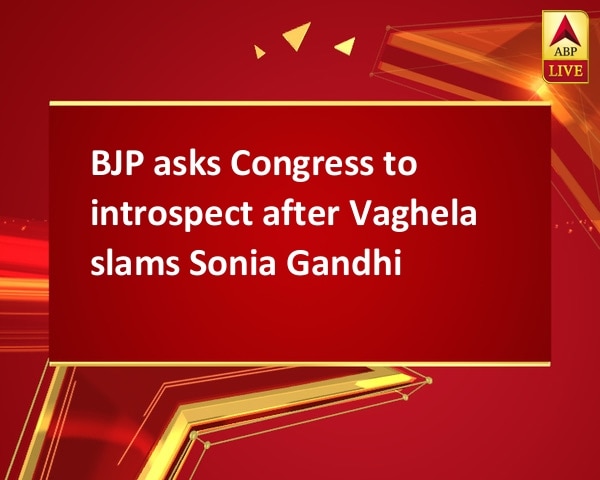 BJP asks Congress to introspect after Vaghela slams Sonia Gandhi BJP asks Congress to introspect after Vaghela slams Sonia Gandhi