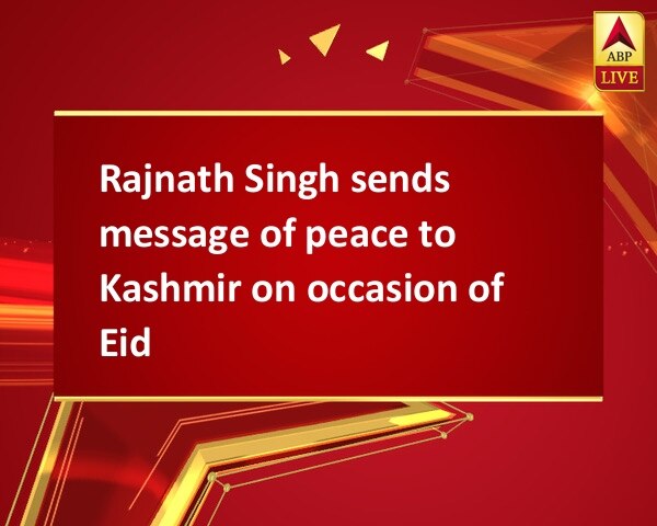 Rajnath Singh sends message of peace to Kashmir on occasion of Eid Rajnath Singh sends message of peace to Kashmir on occasion of Eid