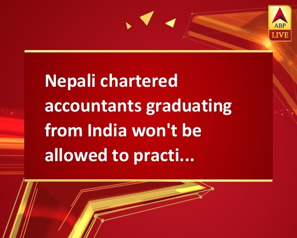 Nepali chartered accountants graduating from India won't be allowed to practice back home Nepali chartered accountants graduating from India won't be allowed to practice back home