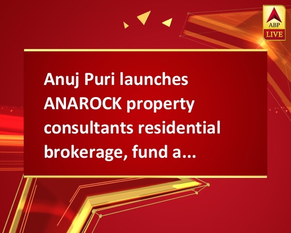 Anuj Puri launches ANAROCK property consultants residential brokerage, fund and investment platform Anuj Puri launches ANAROCK property consultants residential brokerage, fund and investment platform