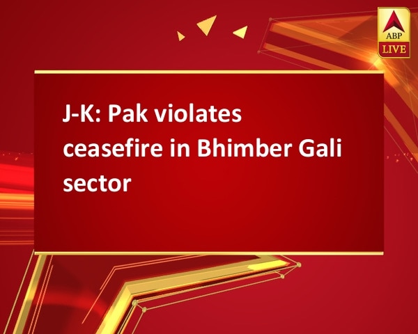 J-K: Pak violates ceasefire in Bhimber Gali sector J-K: Pak violates ceasefire in Bhimber Gali sector