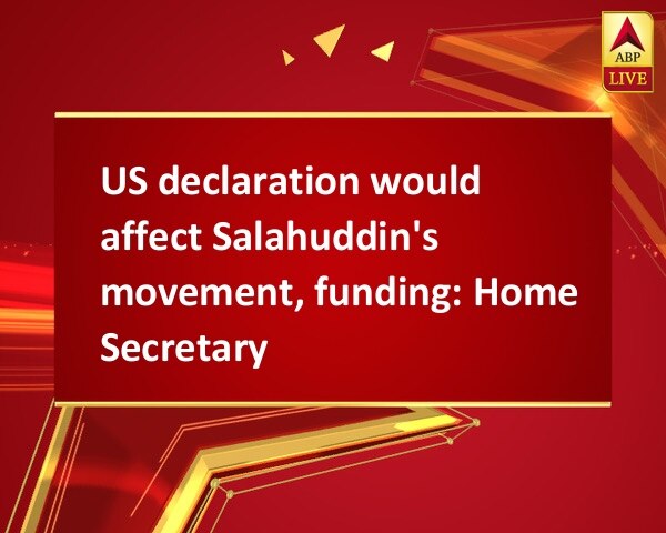 US declaration would affect Salahuddin's movement, funding: Home Secretary US declaration would affect Salahuddin's movement, funding: Home Secretary