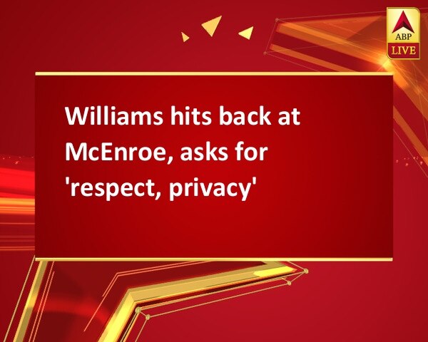 Williams hits back at McEnroe, asks for 'respect, privacy' Williams hits back at McEnroe, asks for 'respect, privacy'