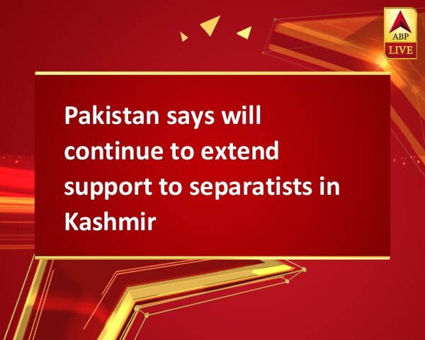 Pakistan says will continue to extend support to separatists in Kashmir Pakistan says will continue to extend support to separatists in Kashmir