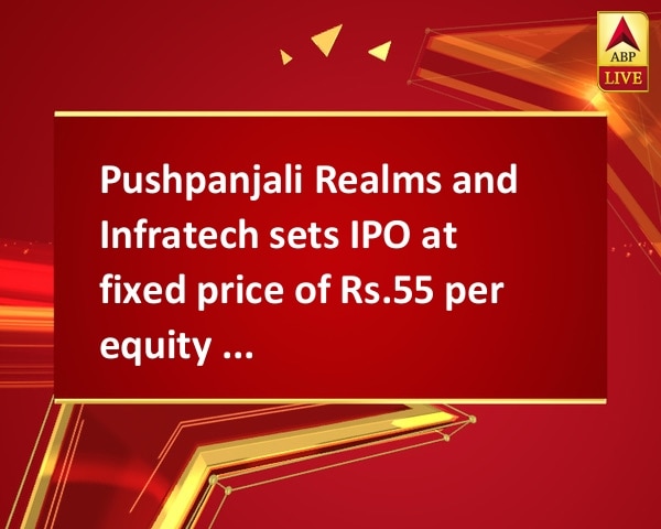 Pushpanjali Realms and Infratech sets IPO at fixed price of Rs.55 per equity share  Pushpanjali Realms and Infratech sets IPO at fixed price of Rs.55 per equity share
