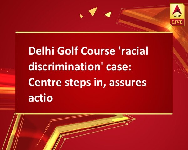 Delhi Golf Course 'racial discrimination' case: Centre steps in, assures action Delhi Golf Course 'racial discrimination' case: Centre steps in, assures action