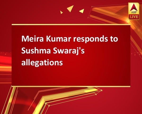 Meira Kumar responds to Sushma Swaraj's allegations Meira Kumar responds to Sushma Swaraj's allegations