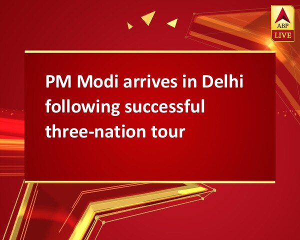PM Modi arrives in Delhi following successful three-nation tour PM Modi arrives in Delhi following successful three-nation tour
