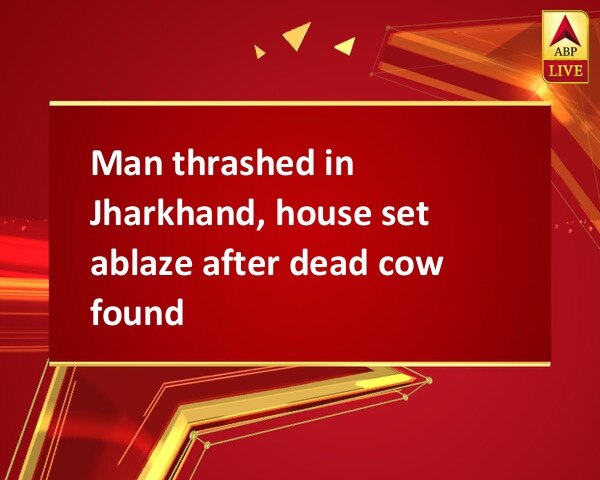 Man thrashed in Jharkhand, house set ablaze after dead cow found Man thrashed in Jharkhand, house set ablaze after dead cow found