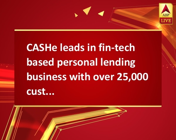 CASHe leads in fin-tech based personal lending business with over 25,000 customers  CASHe leads in fin-tech based personal lending business with over 25,000 customers