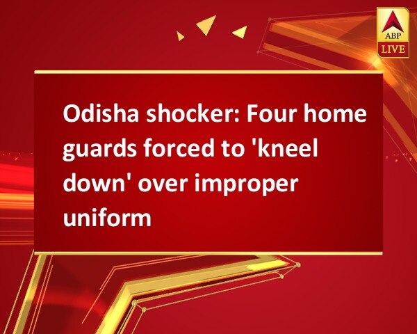 Odisha shocker: Four home guards forced to 'kneel down' over improper uniform Odisha shocker: Four home guards forced to 'kneel down' over improper uniform