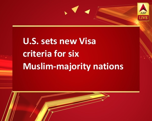 U.S. sets new Visa criteria for six Muslim-majority nations U.S. sets new Visa criteria for six Muslim-majority nations