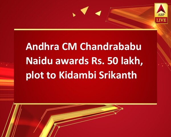 Andhra CM Chandrababu Naidu awards Rs. 50 lakh, plot to Kidambi Srikanth Andhra CM Chandrababu Naidu awards Rs. 50 lakh, plot to Kidambi Srikanth